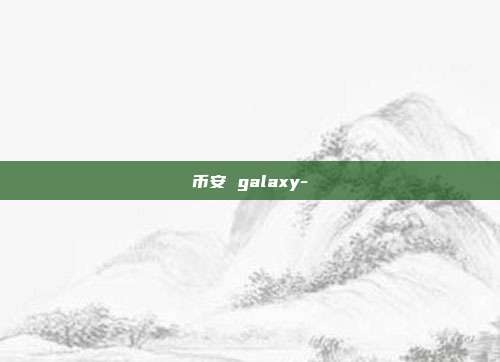 币安 galaxy-