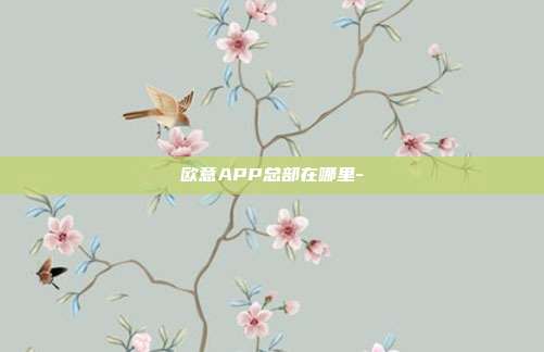 欧意APP总部在哪里-