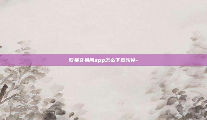 欧易交易所app怎么下载软件-