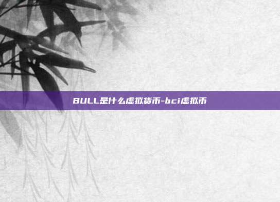 BULL是什么虚拟货币-bci虚拟币