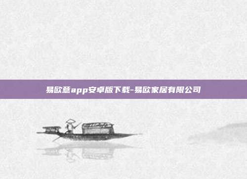 易欧意app安卓版下载-易欧家居有限公司