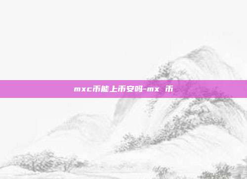 mxc币能上币安吗-mx 币