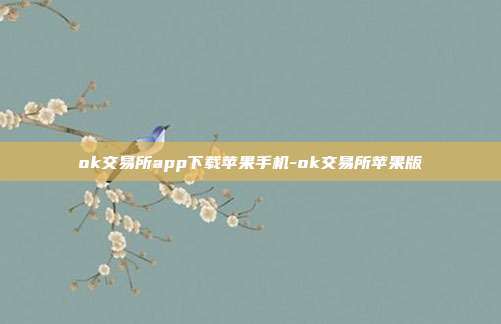 ok交易所app下载苹果手机-ok交易所苹果版