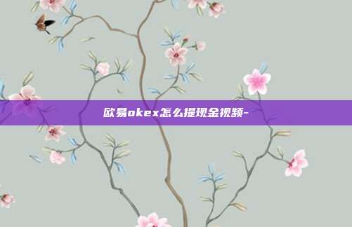 欧易okex怎么提现金视频-