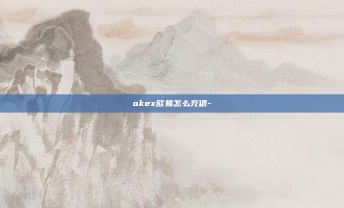 okex欧易怎么充值-