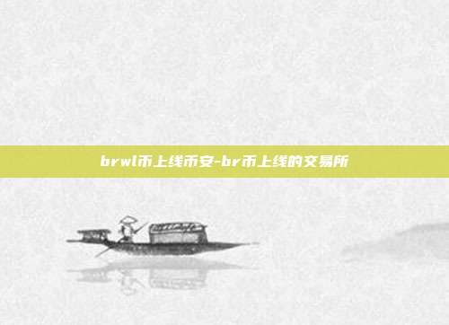 brwl币上线币安-br币上线的交易所