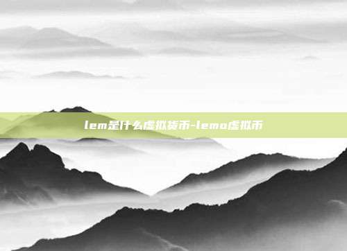 lem是什么虚拟货币-lemo虚拟币