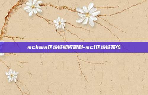 mchain区块链如何盈利-mcf区块链系统