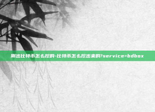 刚出比特币怎么挖的-比特币怎么挖出来的?service=bdbox