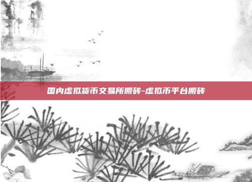 国内虚拟货币交易所搬砖-虚拟币平台搬砖