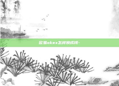 欧易okex怎样换成钱-