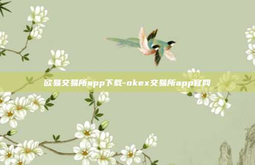 欧易交易所app下载-okex交易所app官网