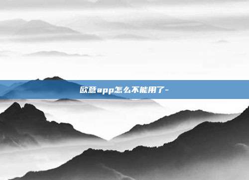 欧意app怎么不能用了-