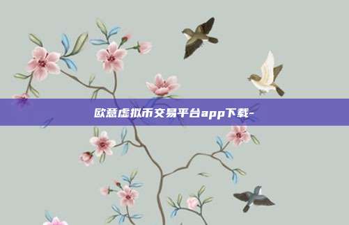 欧意虚拟币交易平台app下载-