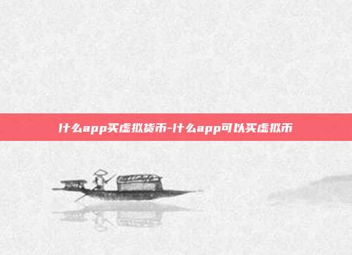 什么app买虚拟货币-什么app可以买虚拟币