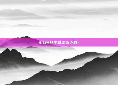 币安nft平台怎么下载-