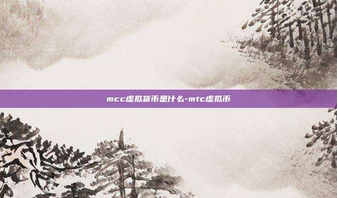 mcc虚拟货币是什么-mtc虚拟币