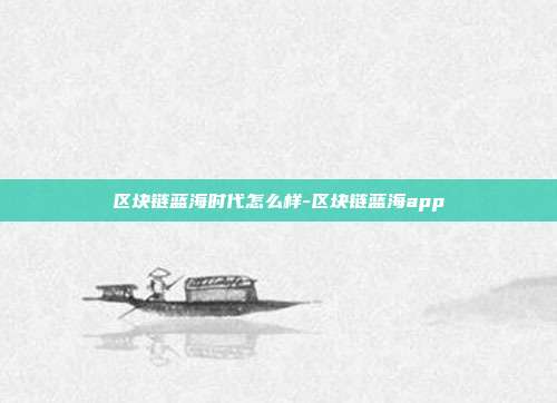 区块链蓝海时代怎么样-区块链蓝海app