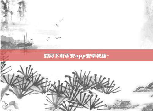 如何下载币安app安卓教程-