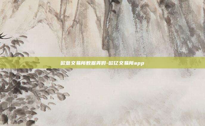 欧意交易所数据弄假-欧亿交易所app