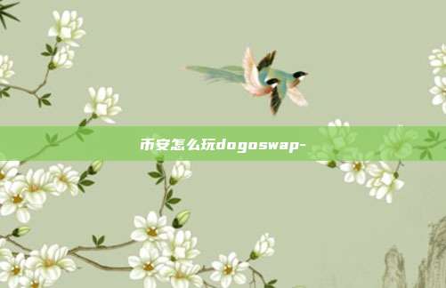 币安怎么玩dogoswap-