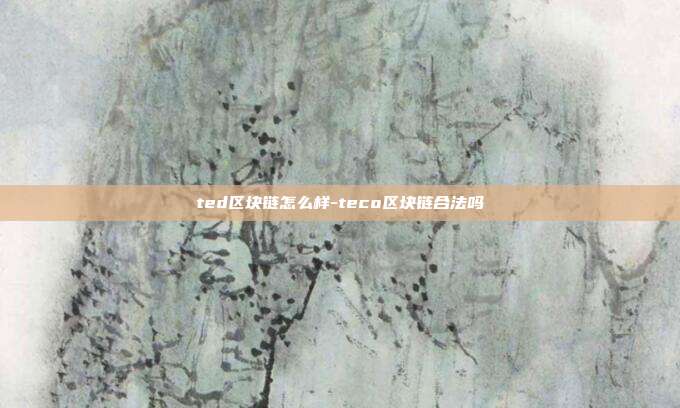 ted区块链怎么样-teco区块链合法吗