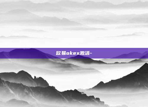 欧易okex激活-