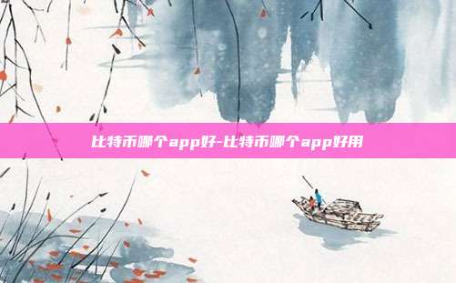 比特币哪个app好-比特币哪个app好用