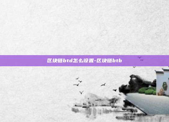 区块链btd怎么设置-区块链btb