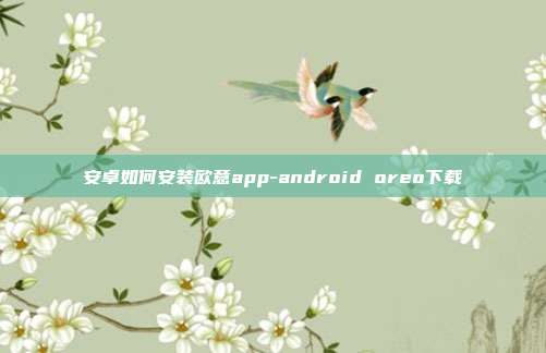 安卓如何安装欧意app-android oreo下载