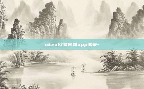 okex欧易官网app鸿蒙-