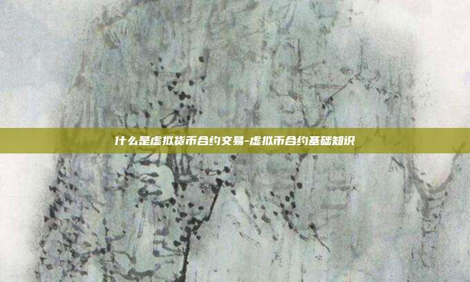 什么是虚拟货币合约交易-虚拟币合约基础知识