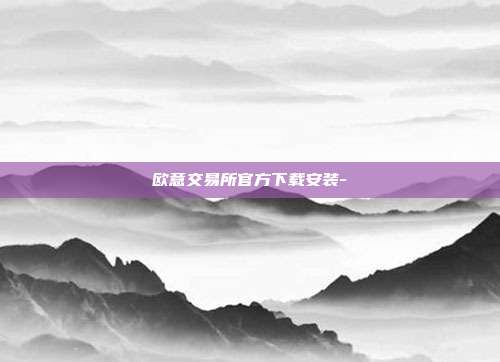 欧意交易所官方下载安装-