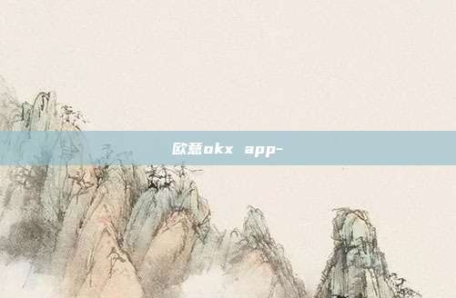 欧意okx app-