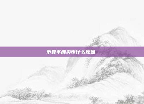 币安不能卖币什么原因-