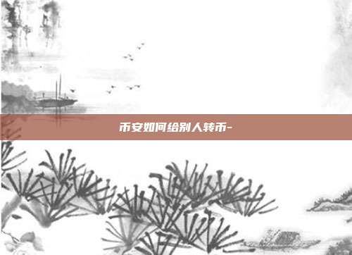 币安如何给别人转币-