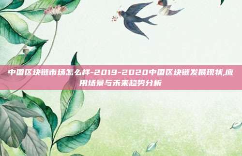 中国区块链市场怎么样-2019-2020中国区块链发展现状,应用场景与未来趋势分析