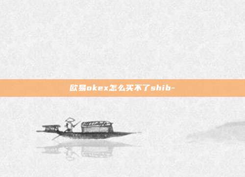 欧易okex怎么买不了shib-