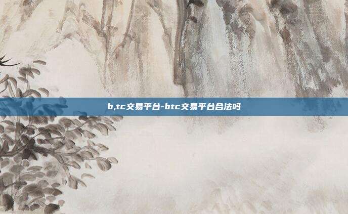 b,tc交易平台-btc交易平台合法吗