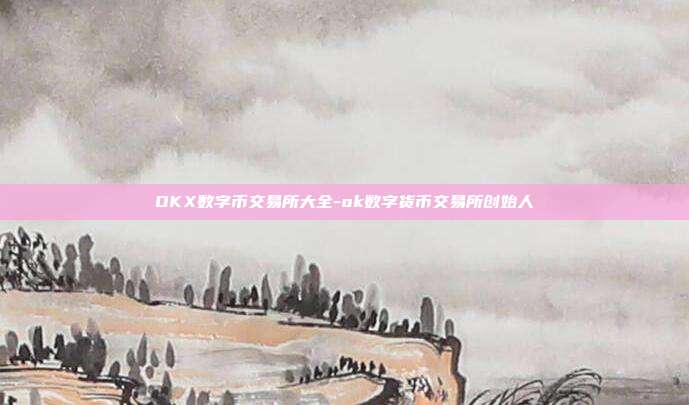 OKX数字币交易所大全-ok数字货币交易所创始人