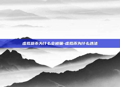 虚拟货币为什么会被骗-虚拟币为什么违法