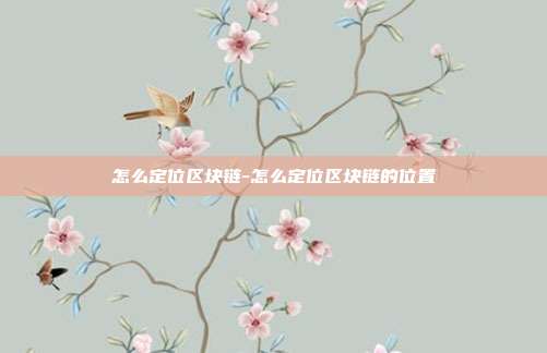 怎么定位区块链-怎么定位区块链的位置