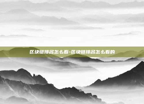 区块链排名怎么看-区块链排名怎么看的