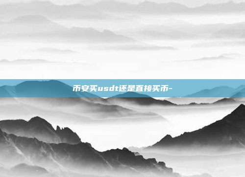 币安买usdt还是直接买币-