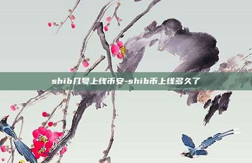 shib几号上线币安-shib币上线多久了