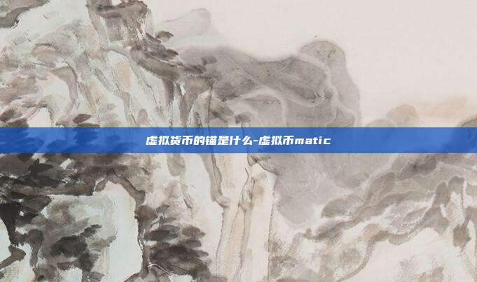 虚拟货币的锚是什么-虚拟币matic