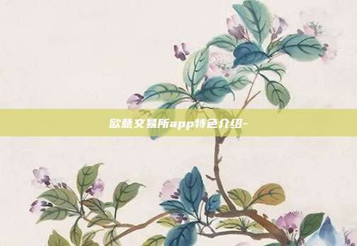 欧意交易所app特色介绍-