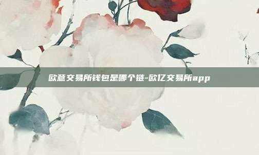 欧意交易所钱包是哪个链-欧亿交易所app