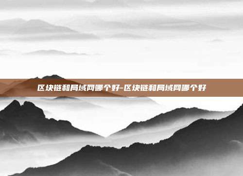 区块链和局域网哪个好-区块链和局域网哪个好