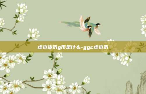 虚拟货币g币是什么-ggc虚拟币